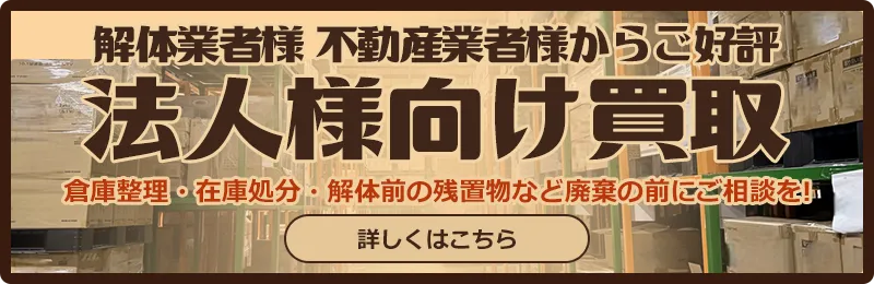 解体業者様・不動産業者様からご好評 法人向け買取 倉庫整理・在庫処分、解体前の残置物など廃棄の前にご相談を